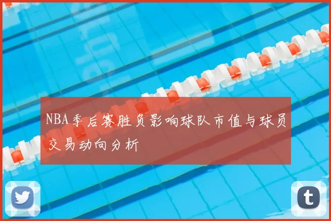 NBA季后赛胜负影响球队市值与球员交易动向分析