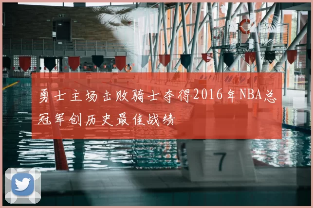 勇士主场击败骑士夺得2016年NBA总冠军创历史最佳战绩