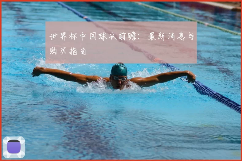 世界杯中国球衣前瞻：最新消息与购买指南
