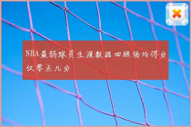 NBA最弱球员生涯数据回顾场均得分仅零点几分