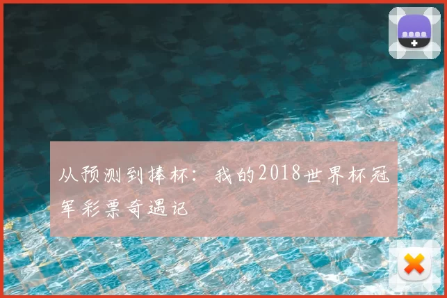 从预测到捧杯:我的2018世界杯冠军彩票奇遇记