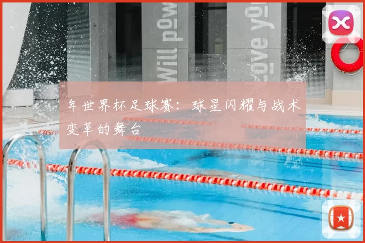 年世界杯足球赛：球星闪耀与战术变革的舞台