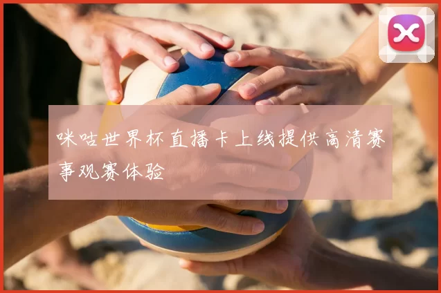 咪咕世界杯直播卡上线提供高清赛事观赛体验