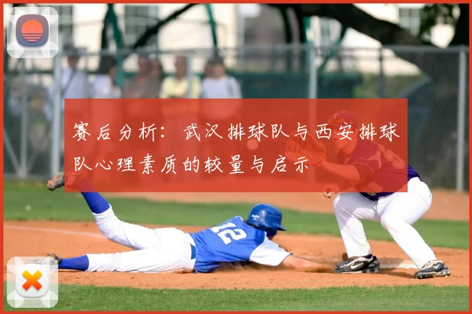 赛后分析:武汉排球队与西安排球队心理素质的较量与启示