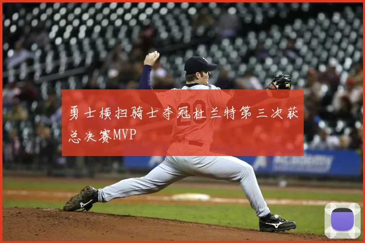 勇士横扫骑士夺冠杜兰特第三次获总决赛MVP