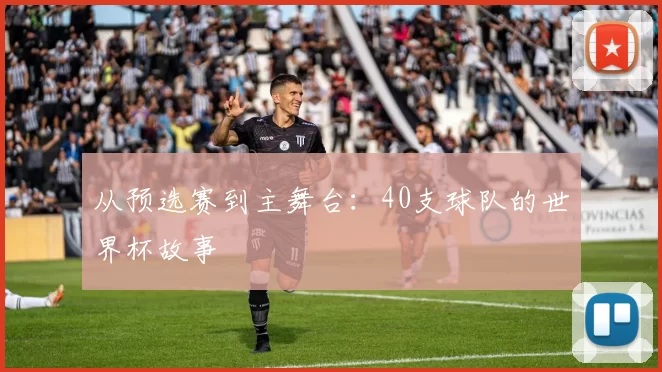 从预选赛到主舞台：40支球队的世界杯故事