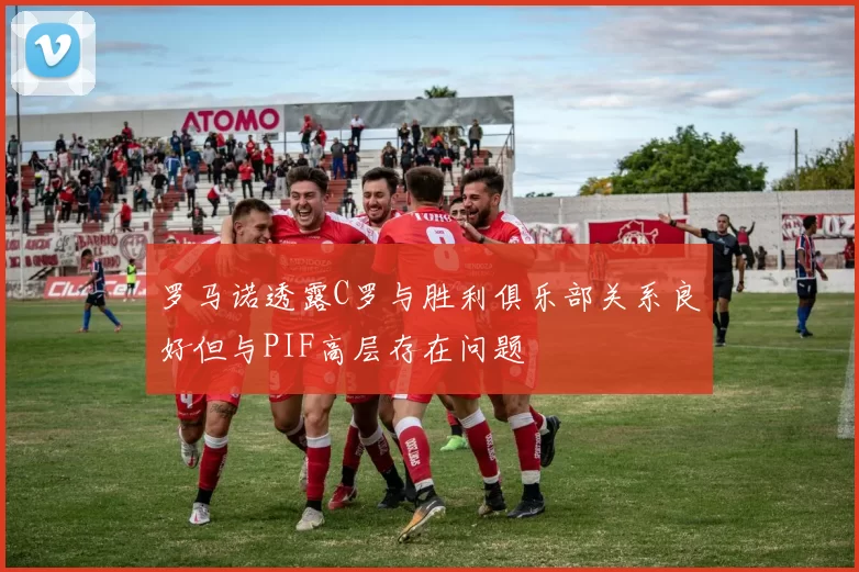罗马诺透露C罗与胜利俱乐部关系良好但与PIF高层存在问题