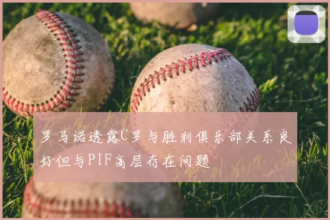 罗马诺透露C罗与胜利俱乐部关系良好但与PIF高层存在问题