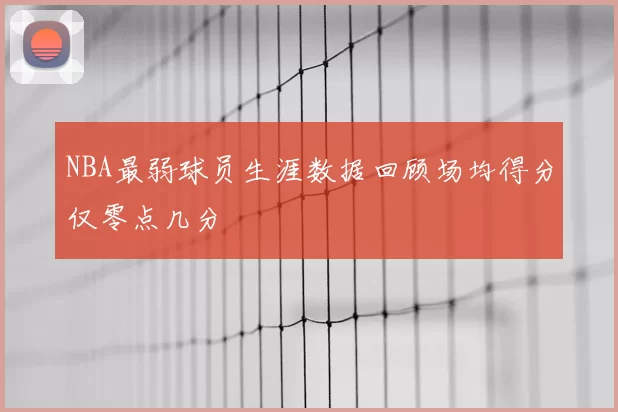 NBA最弱球员生涯数据回顾场均得分仅零点几分
