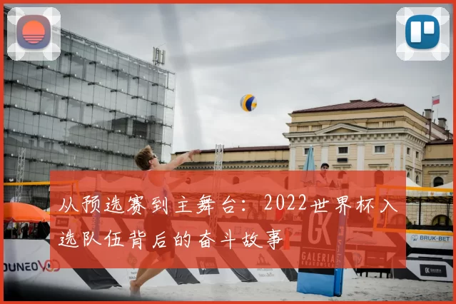 从预选赛到主舞台：2022世界杯入选队伍背后的奋斗故事