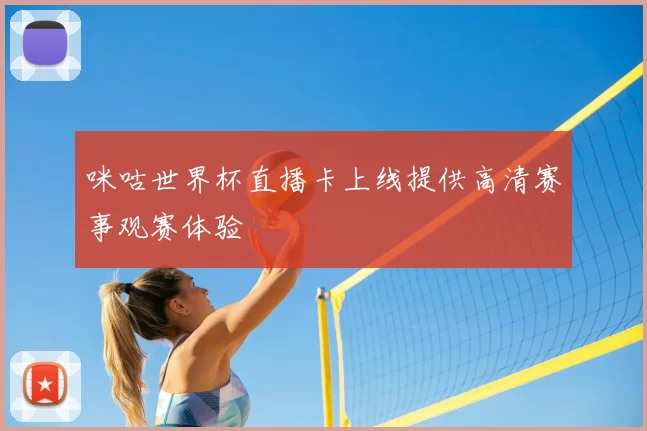 咪咕世界杯直播卡上线提供高清赛事观赛体验