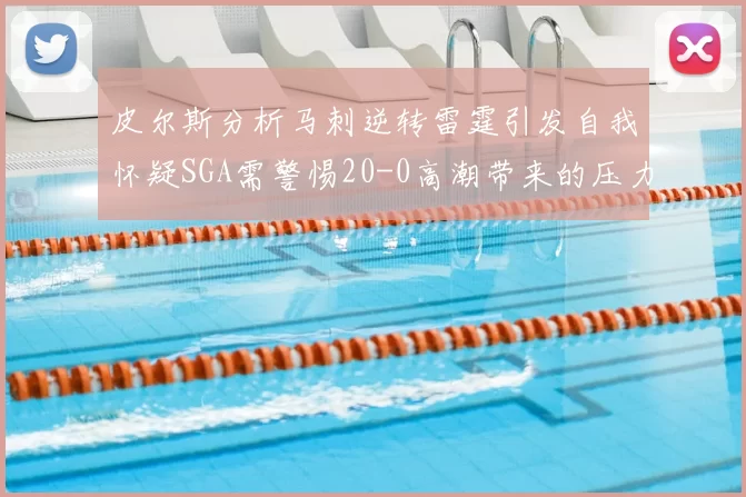 皮尔斯分析马刺逆转雷霆引发自我怀疑SGA需警惕20-0高潮带来的压力