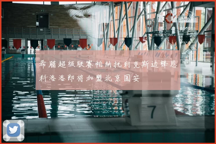 希腊超级联赛帕纳托利克斯边锋恩科洛洛即将加盟北京国安