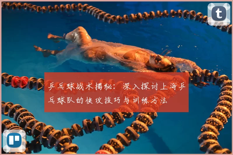 乒乓球战术揭秘：深入探讨上海乒乓球队的快攻技巧与训练方法