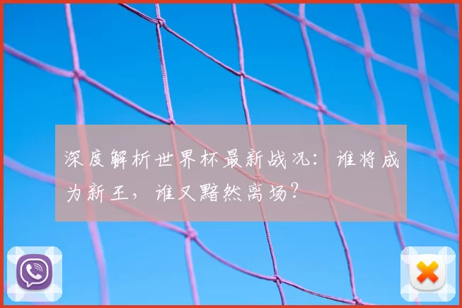 深度解析世界杯最新战况:谁将成为新王,谁又黯然离场?