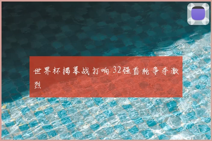 世界杯揭幕战打响 32强首轮争夺激烈