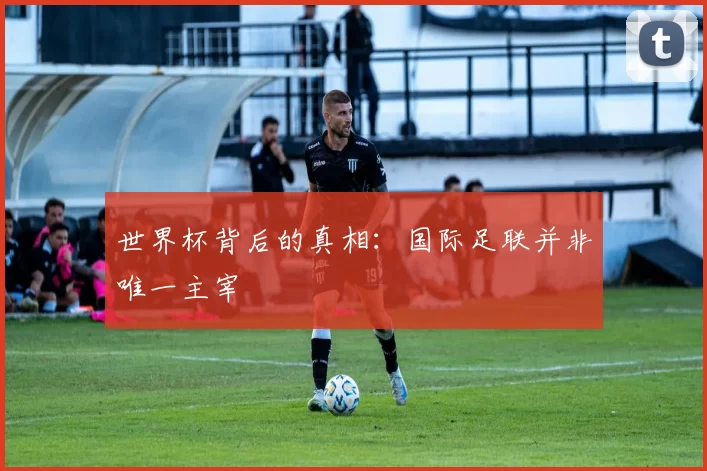 世界杯背后的真相：国际足联并非唯一主宰