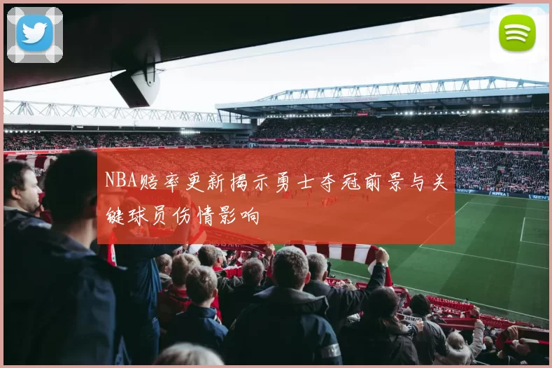NBA赔率更新揭示勇士夺冠前景与关键球员伤情影响