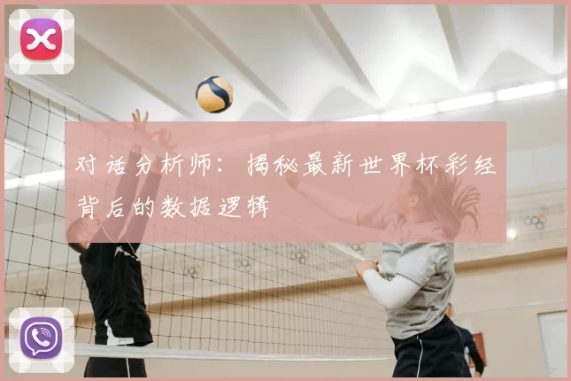对话分析师:揭秘最新世界杯彩经背后的数据逻辑
