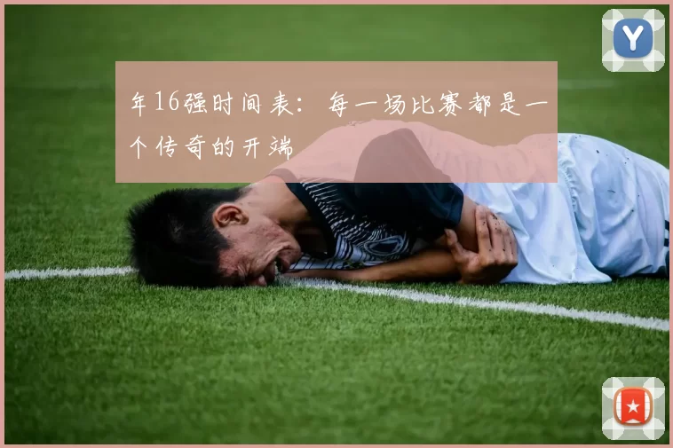 年16强时间表:每一场比赛都是一个传奇的开端