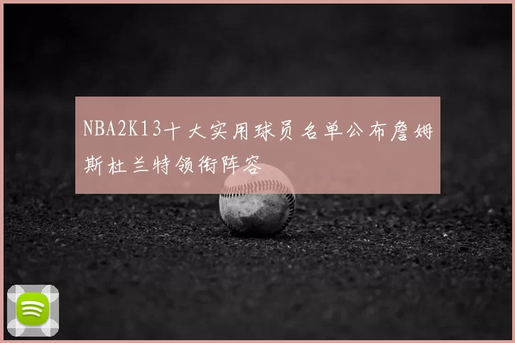 NBA2K13十大实用球员名单公布詹姆斯杜兰特领衔阵容