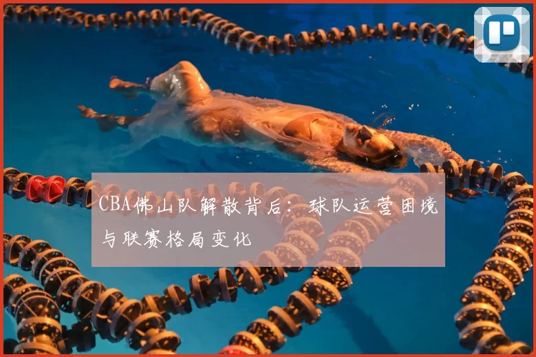 CBA佛山队解散背后：球队运营困境与联赛格局变化