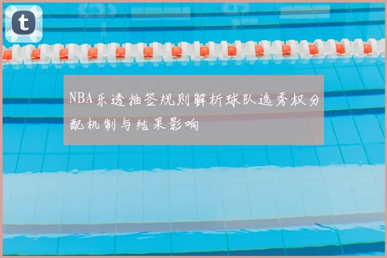 NBA乐透抽签规则解析球队选秀权分配机制与结果影响