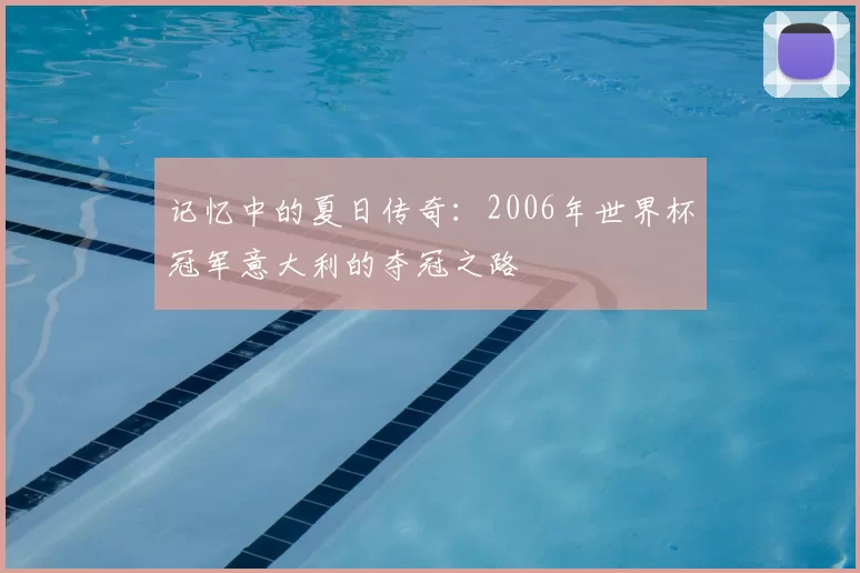 记忆中的夏日传奇:2006年世界杯冠军意大利的夺冠之路
