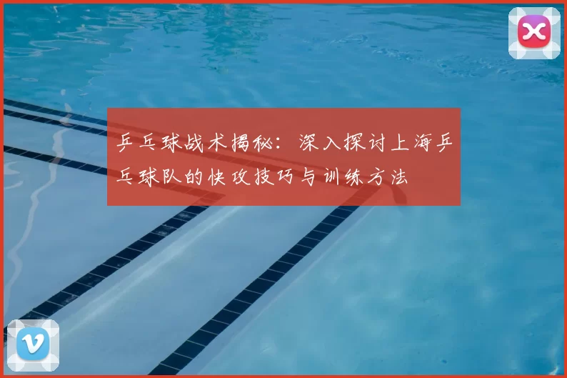 乒乓球战术揭秘:深入探讨上海乒乓球队的快攻技巧与训练方法