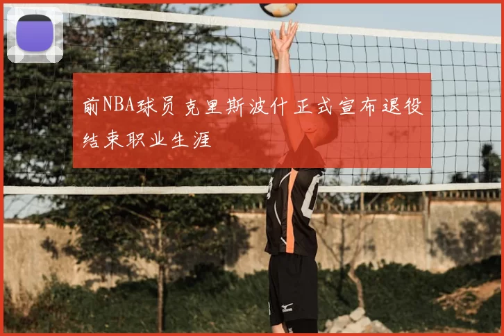 前NBA球员克里斯波什正式宣布退役结束职业生涯