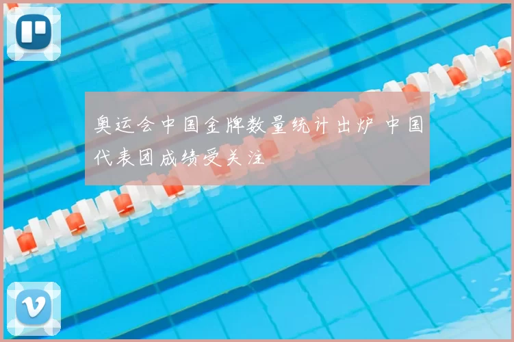 奥运会中国金牌数量统计出炉 中国代表团成绩受关注