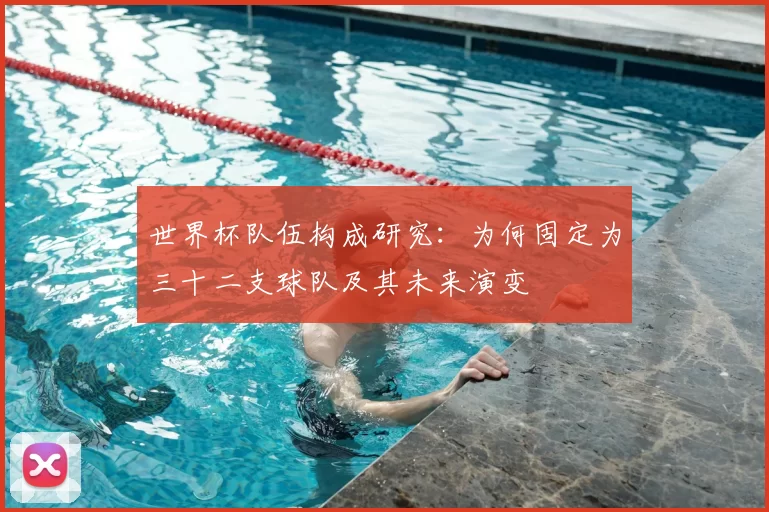 世界杯队伍构成研究：为何固定为三十二支球队及其未来演变