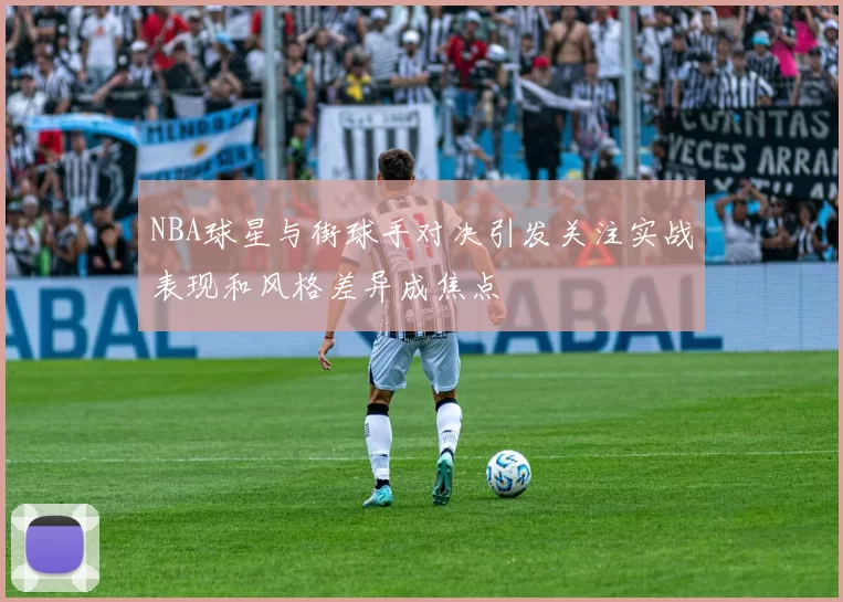 NBA球星与街球手对决引发关注实战表现和风格差异成焦点