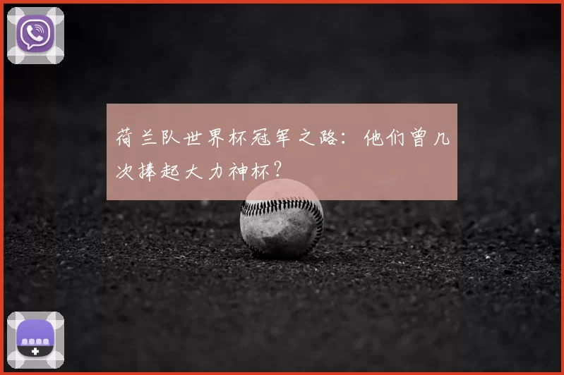 荷兰队世界杯冠军之路:他们曾几次捧起大力神杯?