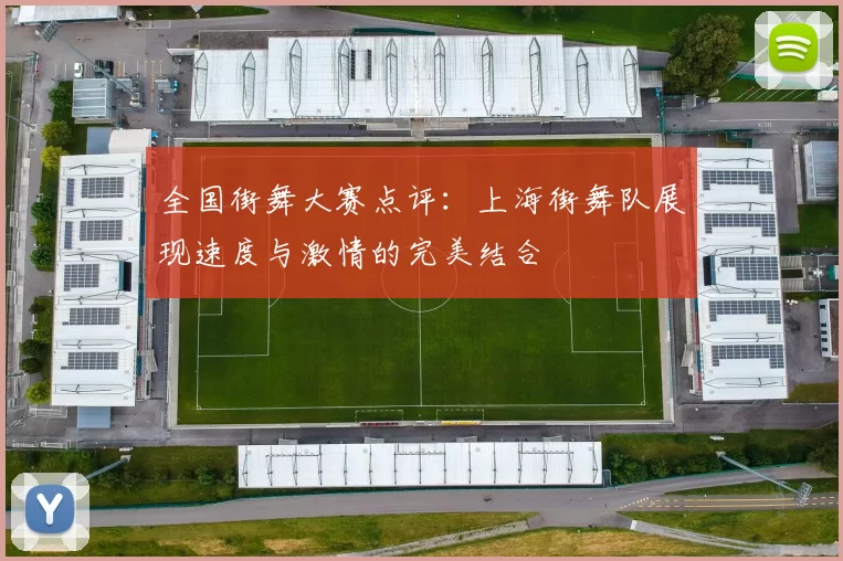 全国街舞大赛点评:上海街舞队展现速度与激情的完美结合