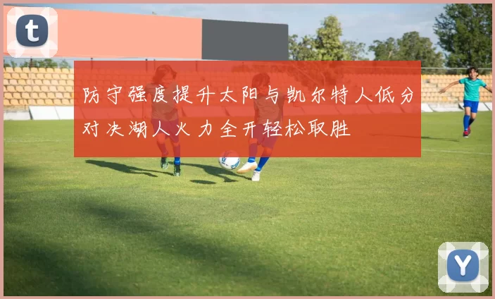 防守强度提升太阳与凯尔特人低分对决湖人火力全开轻松取胜