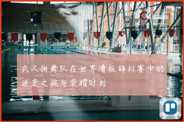 武汉街舞队在世界滑板锦标赛中的逆袭之旅与荣耀时刻